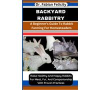 Backyard Rabbitry: A Beginner's Guide To Rabbit Farming For Homesteaders: Raise Healthy And Happy Rabbits For Meat, Fur, And Companionship With Proven Practices