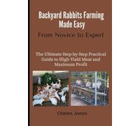 Backyard Rabbits Farming Made Easy: From Novice to Expert: The Ultimate Step-by-Step Practical Guide to High-Yield Meat and Maximum Profit