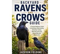 Backyard Ravens and Crows Guide: A Practical Beginner’s Guide to Identifying, Understanding, Attracting, Feeding, Observing, and Living Responsibly with Wild Corvids