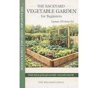 Backyard Vegetable Gardening: A Beginner's Guide to Zone 6a Success: Master Gardening in Upstate New York with Expert Tips, Timelines, and Checklists
