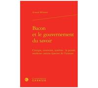 Bacon Et Le Gouvernement Du Savoir - Critique, Invention, Système: La Pensée Moderne Comme Épreuve De L'histoire