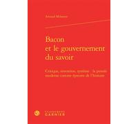Bacon et le gouvernement du savoir Critique, invention, système : la pensée moderne comme épreuve de l'histoire - Arnaud Milanese - Classiques Garnier - relié - Etude
