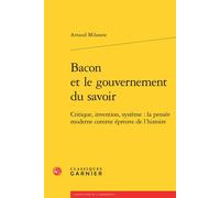 Bacon Et Le Gouvernement Du Savoir - Critique, Invention, Système: La Pensée Moderne Comme Épreuve De L'histoire