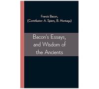 Bacon's Essays, And Wisdom Of The Ancients