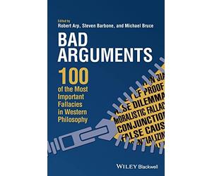 Bad Arguments: 100 of the Most Important Fallacies in Western Philosophy
