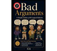 Bad Arguments: A Simple Guide to 100 Logical Fallacies