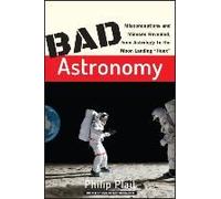 Bad Astronomy: Misconceptions and Misuses Revealed, from Astrology to the Moon Landing "Hoax"