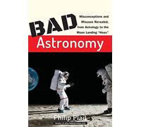Bad Astronomy: Misconceptions and Misuses Revealed, from Astrology to the Moon Landing "Hoax"