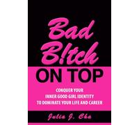 Bad B!tch On Top: Conquer Your Inner Good Girl Identity to Dominate Your Life and Career