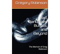 Bad, Bandages, Bullets, and Beyond: The Memoir of Greg Robinson