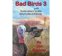 Bad Birds 3 Yet another collection of mostly true stories starring the gobblers we all love to hate Yet another collection of mostly true stories starring Jim SpencerJim Spencer (Auteur)