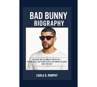BAD BUNNY BIOGRAPHY THE SAINT AND THE SINNER OF REGGAETON - DEFYING RULES, SHATTERING CHARTS, AND OWNING THE SUPER BOWL SPOTLIGHT