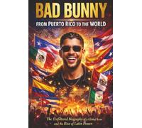 Bad Bunny - From Puerto Rico to the World: The Unfiltered Biography of a Global Icon and the Rise of Latin Power