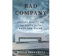 Bad Company: Private Equity and the Death of the American Dream-An Exposé of Private Equity's Devastating Impact on American Lives, Communities, and the Economy