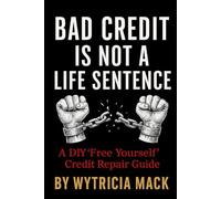 Bad Credit Is Not a Life Sentence: A DIY "Free Yourself" Credit Repair Guide