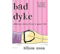 Bad Dyke: Salacious Stories from a Queer Life