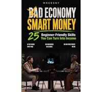 BAD ECONOMY SMART MONEY - 25 Beginner-Friendly Skills You Can Turn Into Income: After Work, Part-Time, or on Weekends - No Degree or Big Investment Needed - No BS