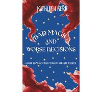 Bad Magic and Worse Decisions: A dark comedic collection of strange stories