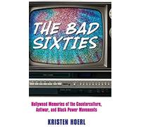 Bad Sixties: Hollywood Memories Of The Counterculture, Antiwar, And Black Power Movements