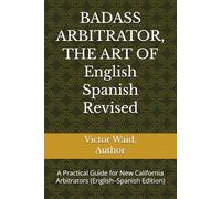 BADASS ARBITRATOR, THE ART OF English Spanish Version: A Practical Guide for New California Arbitrators (English-Spanish Edition)