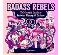Badass Rebels: A Colourful Guide to Lesbian History & Culture, Empowering Stories of Courage, Love & Rebellion Throughout History, in Full Colour