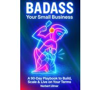 BADASS Your Small Business: A 90-Day Playbook to Build, Scale & Live on Your Terms