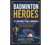 Badminton Heroes: 21 Unforgettable Moments: 21 Unforgettable Moments and How Badminton's Greatest Matches Teach Us to Handle Pressure, Failure, and Comebacks in Life