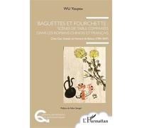 Baguettes et fourchette : Scènes de table comparées dans les romans chinois et français Chez Cao Xueqin et Honoré de Balzac (1784-1847) - Youyou Guitard-Wu - L'harmattan - broché - Essai