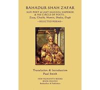 Bahadur Shah Zafar - Sufi Poet & Last Mughal Emperor & his Circle of Poets: Zauq, Ghalib, Momim, Shefta, Dagh... Selected Poems