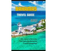 BAHAMAS TRAVEL GUIDE 2025: Sun, Sand & Serenity: The Essential Bahamas Travel Companion