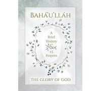 Bahá'u'lláh - The Glory Of God - A Brief History & 15 Prayers