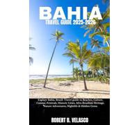BAHIA TRAVEL GUIDE 2025-2026: Explore Bahia, Brazil: Travel guide to Beaches, Culture, Cuisine, Festivals, Historic Cities, Afro-Brazilian Heritage, Nature Adventures, Nightlife & Hidden Gems