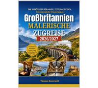 Bahnreisen durch Großbritannien mit malerischen Landschaften 2026/2027: Der ultimative Reiseführer für Bahn-Neulinge zu den atemberaubendsten Bahnabenteuern in England,Schottland und Wales - inklusiv