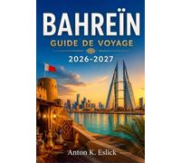 BAHREÏN GUIDE DE VOYAGE 2026-2027: Explorez les îles, les souks, les forts du désert et les grandes mosquées du royaume dans le golfe Persique