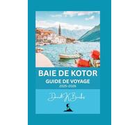 BAIE DE KOTOR GUIDE DE VOYAGE 2025-2026: Conseils, cartes, itinéraires, culture locale, gastronomie et trésors cachés pour les visiteurs de passage et les habitués