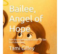 Bailee, Angel of Hope: How An Angel Helped A Little Girl See God's Goodness
