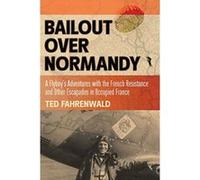 Bailout over Normandy: A Flyboy's Adventures with the French Resistance and Other Escapades in Occupied France - [Livre en VO] Ted Fahrenwald (Auteur)