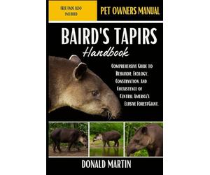BAIRD'S TAPIRS HANDBOOK: hComprehensive Guide to Behavior, Ecology, Conservation, and Coexistence of Central America’s Elusive Forest Giant.