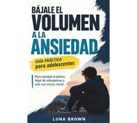 BÁJALE EL VOLUMEN A LA ANSIEDAD: Guía práctica para adolescentes para manejar el pánico, dejar de sobrepensar y vivir con menos miedo