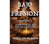 Bajo Presión Volumen 3: Cuando el Concepto del Pastorado se Distorsiona