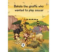 Bakala the giraffe who wanted to play soccer: An African tale for children