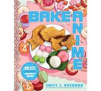 Bake Anime – 75 recettes sucrées aperçues et inspirées de vos animes préférés – Livre de cuisine