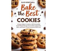 Bake the Best Cookies: A Home Baker’s Guide to 100 Irresistible Small-Batch Recipes for Cookies, Brownies, Bars, and Sweet Treats Everyone Will Love
