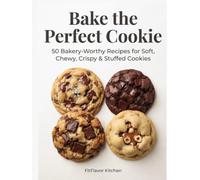 Bake the Perfect Cookie: 50 Bakery-Worthy Recipes for Soft, Chewy, Crispy & Stuffed Cookies