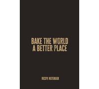 Bake the World a Better Place: A Blank Recipe Notebook for Recording Homemade Bakes, Sweet Creations, and Feel-Good Kitchen Moments