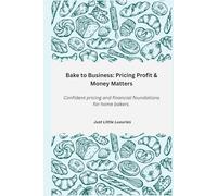 Bake to Business: Pricing, Profit & Money Matters: Confident pricing and financial foundations for home bakers