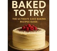 Baked to Try: The Ultimate Cake Baking Recipes Guide