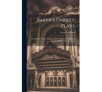 Baker's Darkey Plays: A Collection Of Short, Humorous Plays In Black Face Suitable For Negro Minstrel Entertainments
