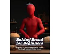 Baking Bread for Beginners: Master the Art of Bread Making from Scratch, from Simple Loaves to Artisan Breads