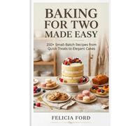 BAKING FOR TWO MADE EASY: 250+ Small-Batch Recipes from Quick Treats to Elegant Cakes